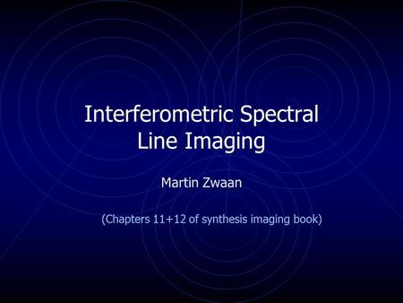 Interferometric Spectral Line Imaging Martin Zwaan (Chapters 11+12 of synthesis imaging book)