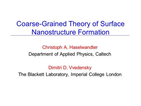 Coarse-Grained Theory of Surface Nanostructure Formation Christoph A. Haselwandter Department of Applied Physics, Caltech Dimitri D. Vvedensky The Blackett.