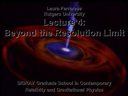 SIGRAV Graduate School in Contemporary Relativity and Gravitational Physics Laura Ferrarese Rutgers University Lecture 4: Beyond the Resolution Limit.