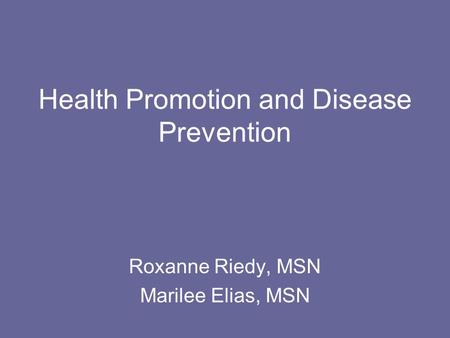 Health Promotion and Disease Prevention Roxanne Riedy, MSN Marilee Elias, MSN.