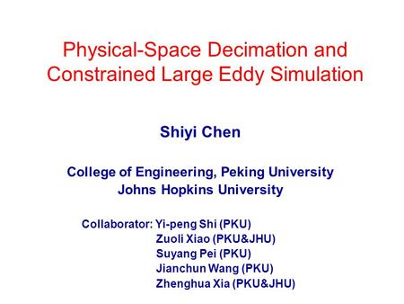 Physical-Space Decimation and Constrained Large Eddy Simulation Shiyi Chen College of Engineering, Peking University Johns Hopkins University Collaborator: