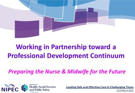 Leading Safe and Effective Care in Challenging Times 21st March 2012 Working in Partnership toward a Professional Development Continuum Preparing the Nurse.