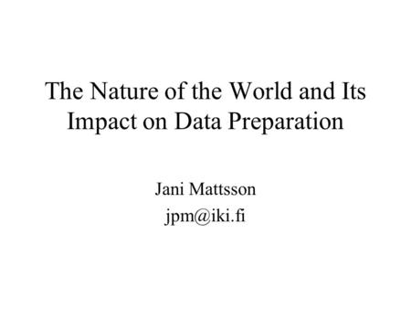 The Nature of the World and Its Impact on Data Preparation Jani Mattsson