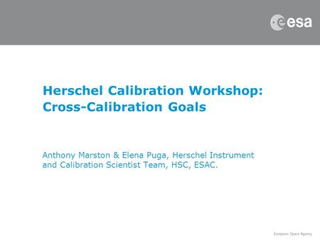 Anthony Marston & Elena Puga, Herschel Instrument and Calibration Scientist Team, HSC, ESAC. Herschel Calibration Workshop: Cross-Calibration Goals.