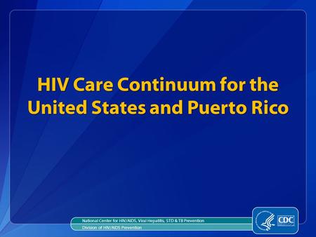 HIV Care Continuum for the United States and Puerto Rico National Center for HIV/AIDS, Viral Hepatitis, STD & TB Prevention Division of HIV/AIDS Prevention.
