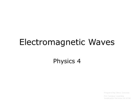 Electromagnetic Waves Physics 4 Prepared by Vince Zaccone For Campus Learning Assistance Services at UCSB.