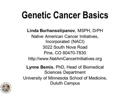Genetic Cancer Basics Linda Burhansstipanov, MSPH, DrPH Native American Cancer Initiatives, Incorporated (NACI) 3022 South Nova Road Pine, CO 80470-7830.
