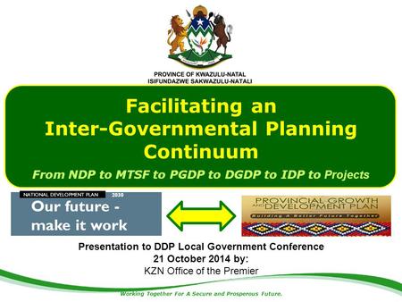 Facilitating an Inter-Governmental Planning Continuum From NDP to MTSF to PGDP to DGDP to IDP to Projects Our future - make it work NATIONAL.