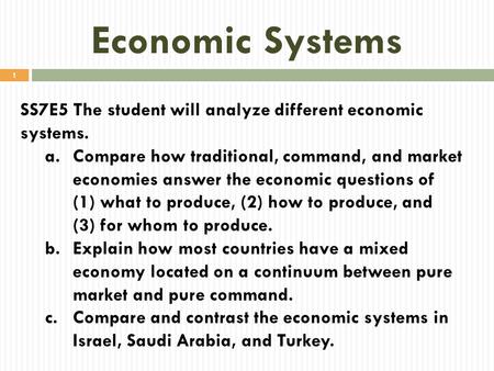Economic Systems SS7E5 The student will analyze different economic systems. Compare how traditional, command, and market economies answer the economic.