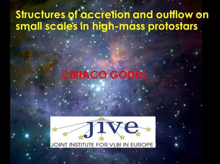 Structures of accretion and outflow on small scales in high-mass protostars CIRIACO GODDI.