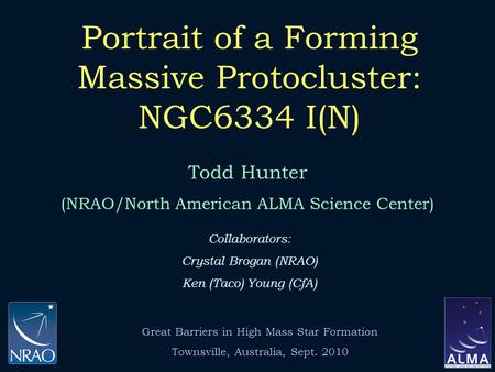 Portrait of a Forming Massive Protocluster: NGC6334 I(N) Todd Hunter (NRAO/North American ALMA Science Center) Collaborators: Crystal Brogan (NRAO) Ken.