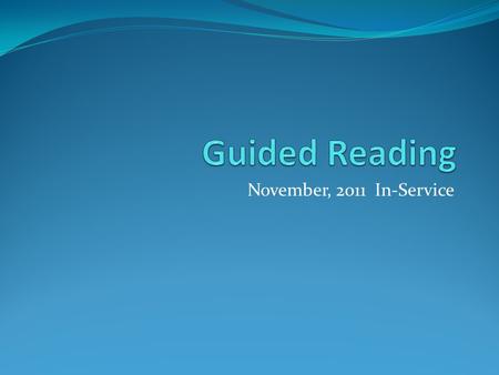 November, 2011 In-Service. What is Guided Reading? Guided Reading offers small-group support and explicit teaching to help students take on more challenging.
