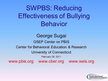 SWPBS: Reducing Effectiveness of Bullying Behavior George Sugai OSEP Center on PBIS Center for Behavioral Education & Research University of Connecticut.