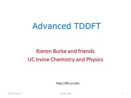 Advanced TDDFT Kieron Burke and friends UC Irvine Chemistry and Physics BIRS TD tutorial1  Jan 25, 2011.
