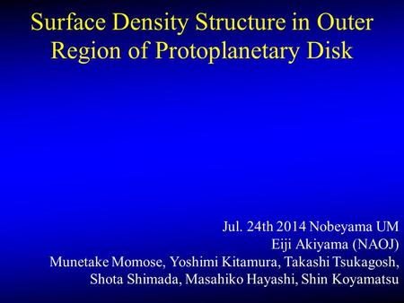 Surface Density Structure in Outer Region of Protoplanetary Disk Jul. 24th 2014 Nobeyama UM Eiji Akiyama (NAOJ) Munetake Momose, Yoshimi Kitamura, Takashi.