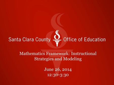 Mathematics Framework: Instructional Strategies and Modeling June 26, 2014 12:30-3:30.