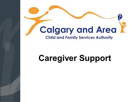 Caregiver Support. Child Intervention Intake Statistics  Calgary and Area 2013:  The Region received 14,100 reports about a child or youth who may be.