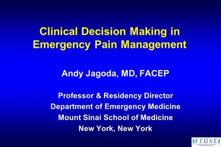 Clinical Decision Making in Emergency Pain Management Andy Jagoda, MD, FACEP Professor & Residency Director Department of Emergency Medicine Mount Sinai.