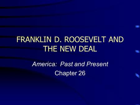 FRANKLIN D. ROOSEVELT AND THE NEW DEAL America: Past and Present Chapter 26.