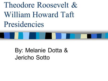 Theodore Roosevelt & William Howard Taft Presidencies By: Melanie Dotta & Jericho Sotto.