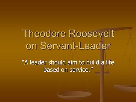 Theodore Roosevelt on Servant-Leader “A leader should aim to build a life based on service.”