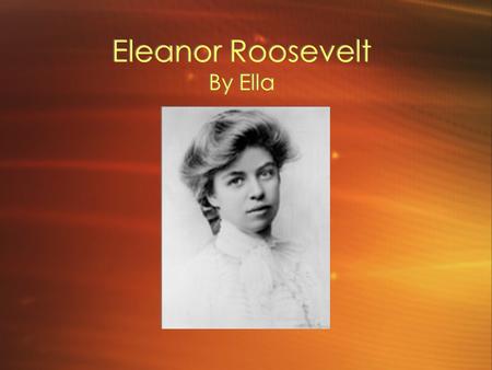 Eleanor Roosevelt By Ella Change Seeker. Biography Born on October 11,1884, 56 West 37th street, New York City Parents names are Elliot Roosevelt, and.