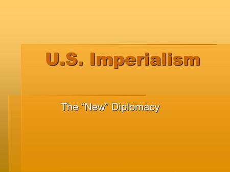 U.S. Imperialism The “New” Diplomacy.