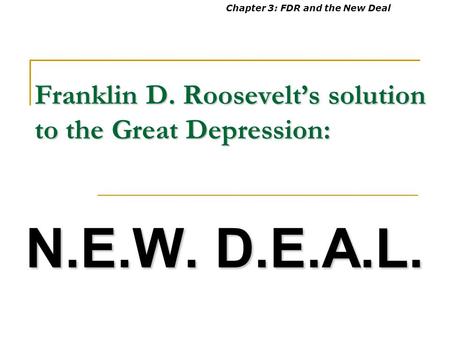Franklin D. Roosevelt’s solution to the Great Depression: N.E.W. D.E.A.L. Chapter 3: FDR and the New Deal.
