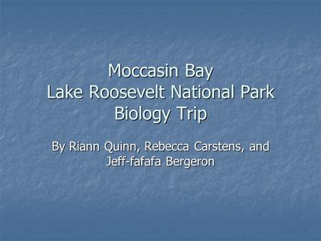 Moccasin Bay Lake Roosevelt National Park Biology Trip By Riann Quinn, Rebecca Carstens, and Jeff-fafafa Bergeron.