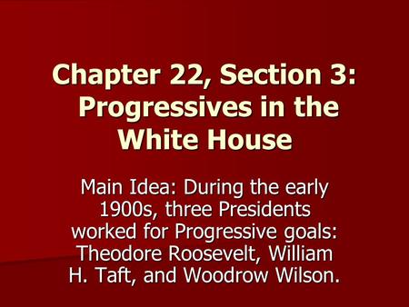 Chapter 22, Section 3: Progressives in the White House