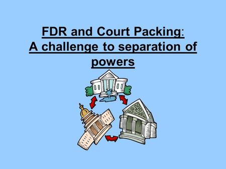 FDR and Court Packing: A challenge to separation of powers.