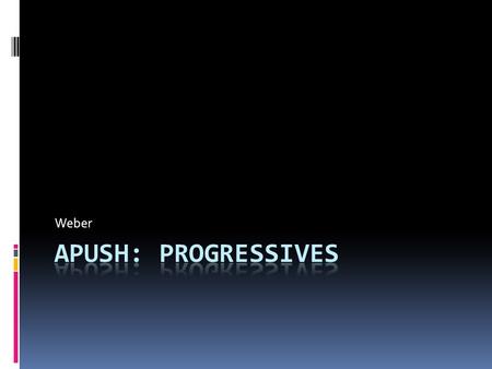 Weber APUSH: Progressives.