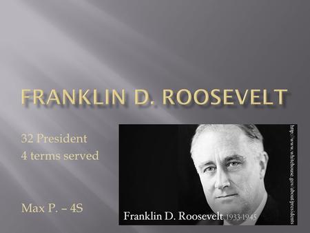 32 President 4 terms served Max P. – 4S. Born : Hyde Park N.Y. January 30 1882 Died : April 12 1945 Date Elected : 1932 50 years old.