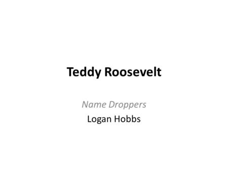 Teddy Roosevelt Name Droppers Logan Hobbs. Early life and Education Born in New York City on October 27, 1858 His family owned successful plate-glass.