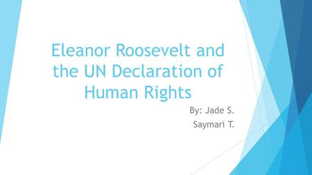 Eleanor Roosevelt and the UN Declaration of Human Rights By: Jade S. Saymari T.