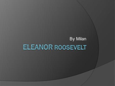 By Milan. Born Eleanor Roosevelt was born in October 11, 1884 to a wealthy family Eleanor’s parents died at age 10 years old Eleanor went to go live with.