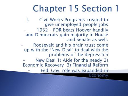I.Civil Works Programs created to give unemployed people jobs -1932 – FDR beats Hoover handily and Democrats gain majority in House and Senate as well.
