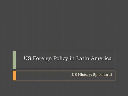 US Foreign Policy in Latin America US History: Spiconardi.
