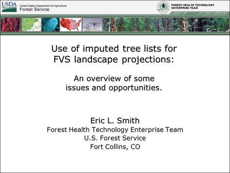 Use of imputed tree lists for FVS landscape projections: An overview of some issues and opportunities. Eric L. Smith Forest Health Technology Enterprise.