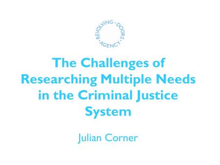 The Challenges of Researching Multiple Needs in the Criminal Justice System Julian Corner.