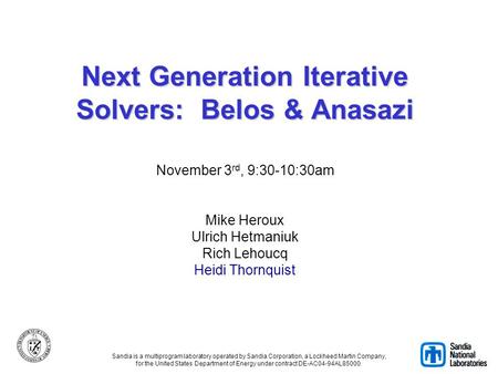 Next Generation Iterative Solvers: Belos & Anasazi Next Generation Iterative Solvers: Belos & Anasazi November 3 rd, 9:30-10:30am Mike Heroux Ulrich Hetmaniuk.