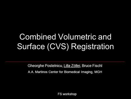 Combined Volumetric and Surface (CVS) Registration FS workshop Gheorghe Postelnicu, Lilla Zöllei, Bruce Fischl A.A. Martinos Center for Biomedical Imaging,