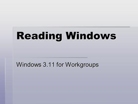 Reading Windows Windows 3.11 for Workgroups. Observations  Common look to applications  Program Manager window with identical icons  Logical grouping.