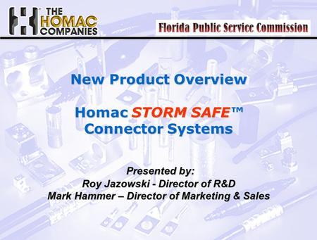New Product Overview Homac STORM SAFE™ Connector Systems Presented by: Presented by: Roy Jazowski - Director of R&D Mark Hammer – Director of Marketing.