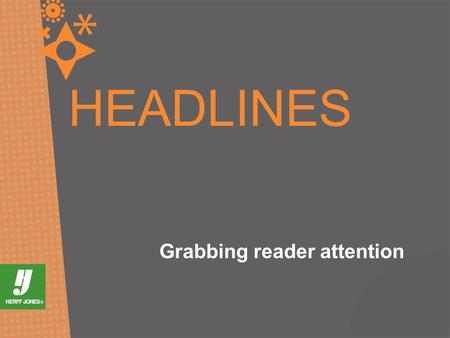 HEADLINES Grabbing reader attention. WE NEED HEADLINES. WHY? They attract attention They provide a link to content.