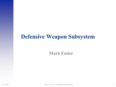1 5/20/2015 Space Cowboys Team Project Final Report Defensive Weapon Subsystem Mark Foster.