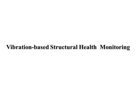 Vibration-based Structural Health Monitoring. Vibration-based SHM Principle of Operation: Damage can be considered as a modification of physical parameters.