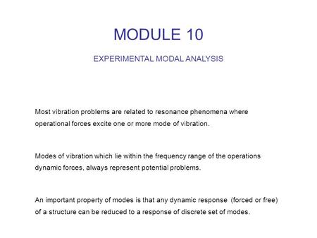 MODULE 10 EXPERIMENTAL MODAL ANALYSIS Most vibration problems are related to resonance phenomena where operational forces excite one or more mode of vibration.