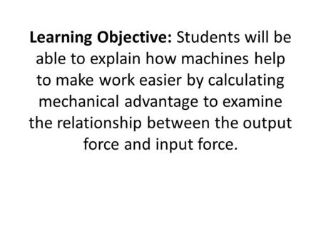 Learning Objective: Students will be able to explain how machines help to make work easier by calculating mechanical advantage to examine the relationship.