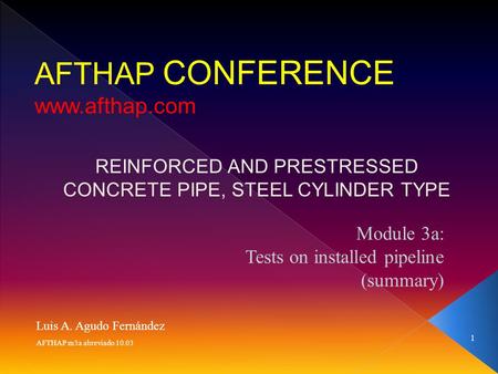 1 AFTHAP m3a abreviado 10.03 Luis A. Agudo Fernández AFTHAP CONFERENCE www.afthap.com REINFORCED AND PRESTRESSED CONCRETE PIPE, STEEL CYLINDER TYPE Module.